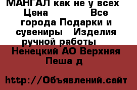 МАНГАЛ как не у всех › Цена ­ 40 000 - Все города Подарки и сувениры » Изделия ручной работы   . Ненецкий АО,Верхняя Пеша д.